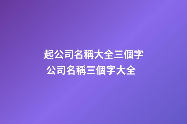 起公司名稱大全三個字 公司名稱三個字大全-第1張-公司起名-玄機派